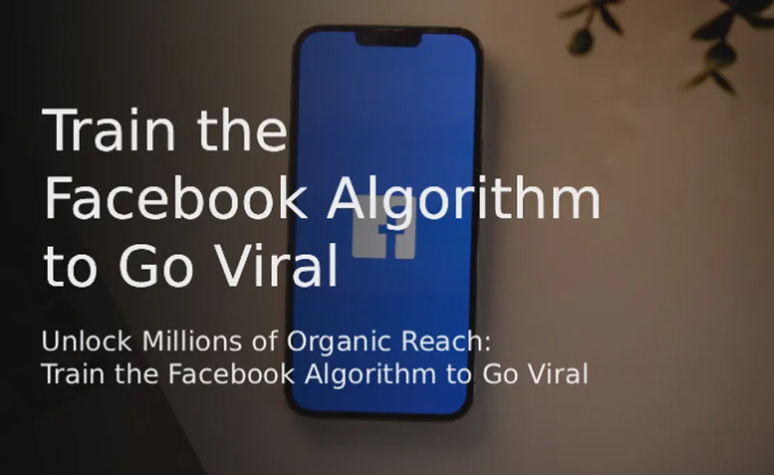 Unlock Millions of Organic Reach: Train the Facebook Algorithm to Go Viral