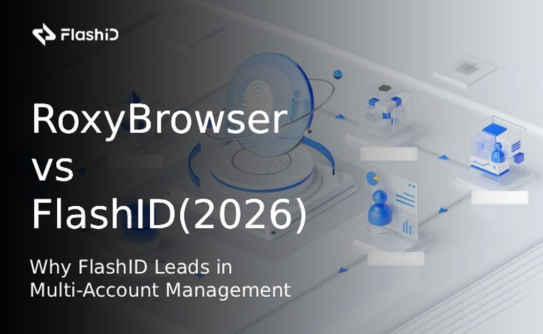 RoxyBrowser 与 FlashID(2026)对比：为什么 FlashID 在多账户管理中领先