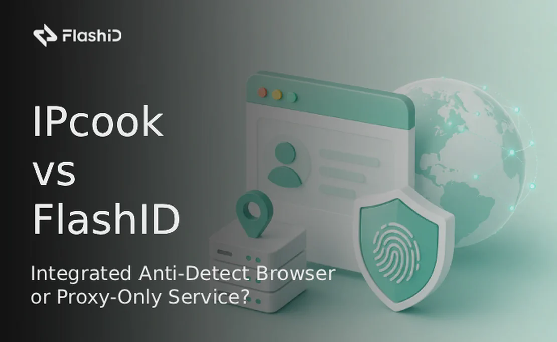 IPcook vs FlashID: Integrated Anti-Detect Browser or Proxy-Only Service?